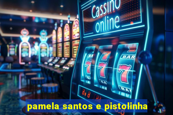 pamela santos e pistolinha